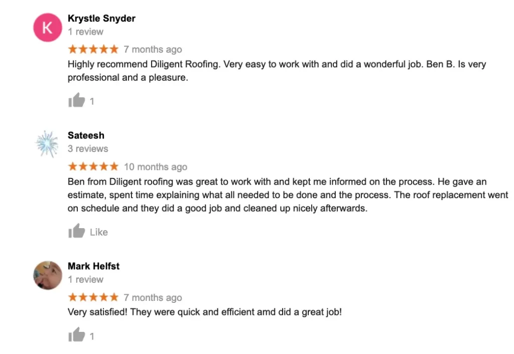 K Krystle Snyder  review ★  months ago Highly recommend Diligent Roofing Very easy to work with and did a wonderful job Ben B Is very professional and a pleasure  Sateesh  reviews ★★★★★  months ago Ben from Diligent roofing was great to work with and kept me informed on the process He gave an estimate spent time explaining what all needed to be done and the process The roof replacement went on schedule and they did a good job and cleaned up nicely afterwards Like Mark Helfst  review ★★★★★  months ago Very satisfied They were quick and efficient and did a great job   Diligent Roofing Colorado K Krystle Snyder 1 review ★ 7 months ago Highly recommend Diligent Roofing Very easy to work with and did a wonderful job Ben B Is very professional and a pleasure 1 Sateesh 3 reviews ★★★★★ 10 months ago Ben from Diligent roofing was great to work with and kept me informed on the process He gave an estimate spent time explaining what all needed to be done and the process The roof replacement went on schedule and they did a good job and cleaned up nicely afterwards Like Mark Helfst 1 review ★★★★★ 7 months ago Very satisfied They were quick and efficient and did a great job